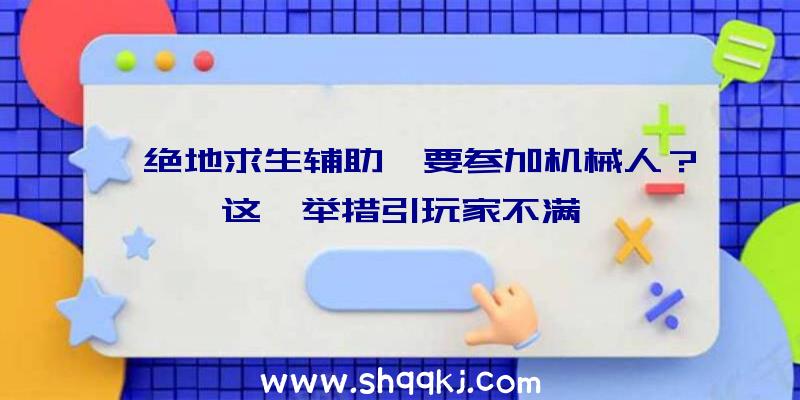 《绝地求生辅助》要参加机械人？这一举措引玩家不满