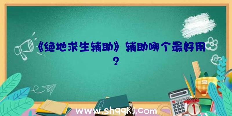 《绝地求生辅助》辅助哪个最好用？