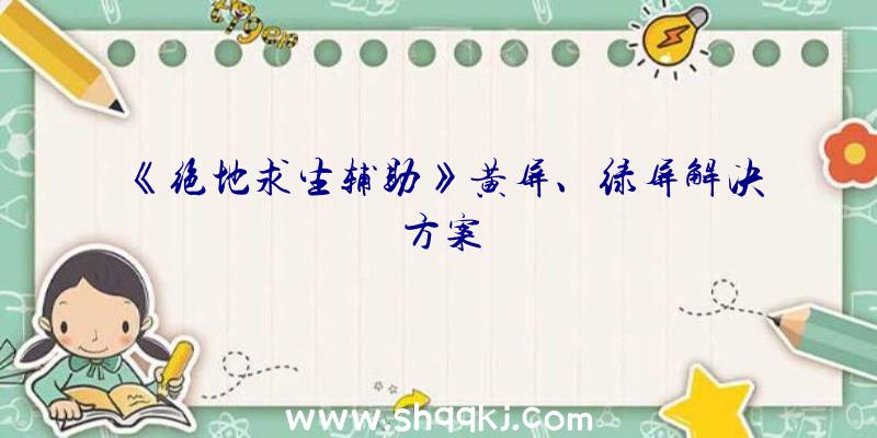 《绝地求生辅助》黄屏、绿屏解决方案