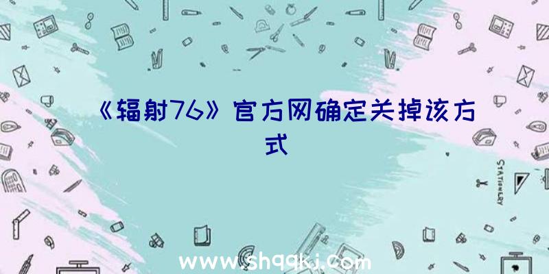 《辐射76》官方网确定关掉该方式