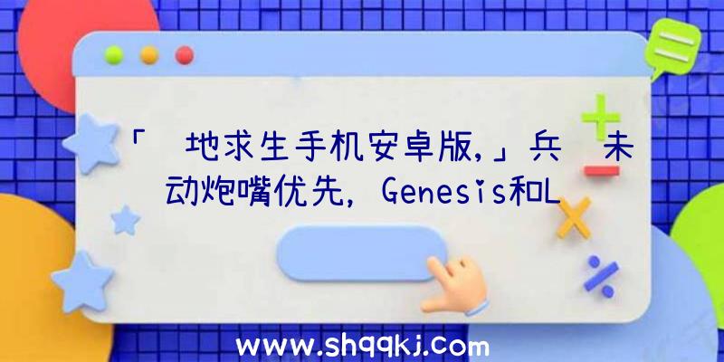 「绝地求生手机安卓版,」兵马未动炮嘴优先，Genesis和Liquid作战全过程！