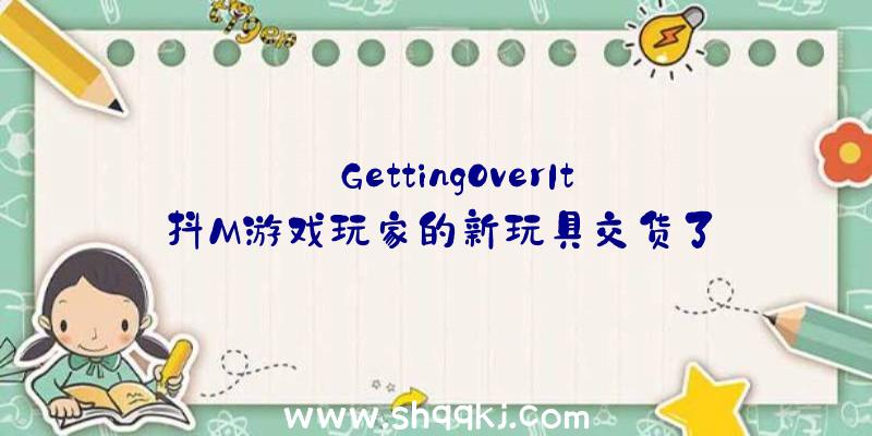 【GettingOverIt】抖M游戏玩家的新玩具交货了