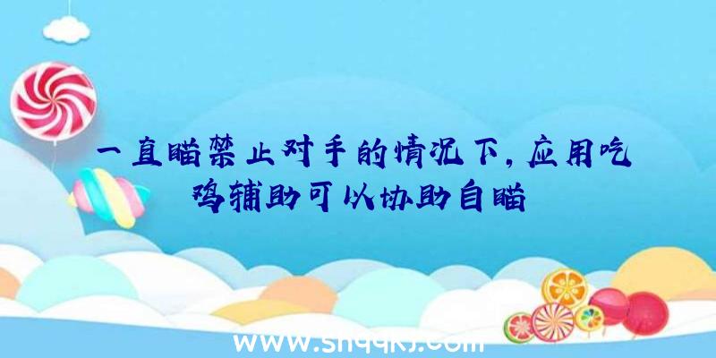 一直瞄禁止对手的情况下，应用吃鸡辅助可以协助自瞄