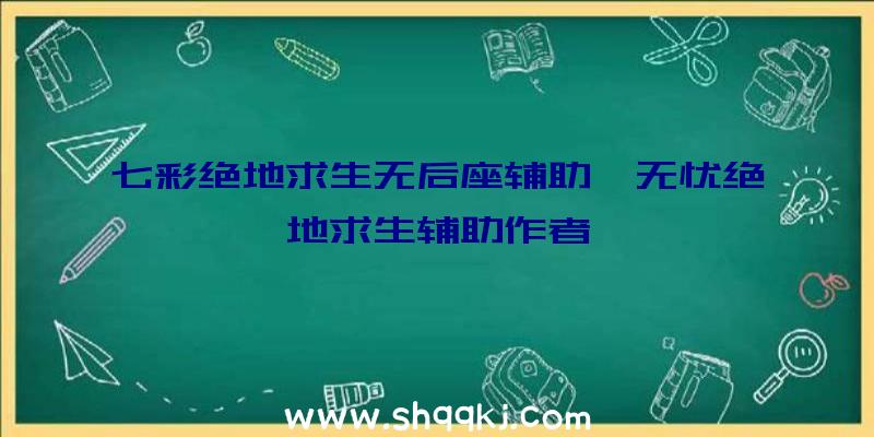 七彩绝地求生无后座辅助、无忧绝地求生辅助作者