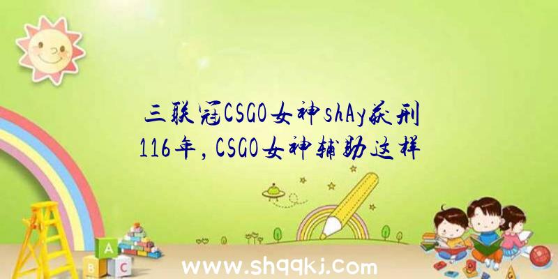 三联冠CSGO女神shAy获刑116年，CSGO女神辅助这样栽了!（ESPN爆料,知名墨西哥电子竞技女神,CSGO职位女