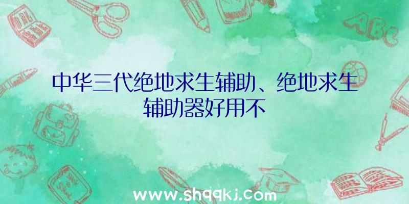 中华三代绝地求生辅助、绝地求生辅助器好用不