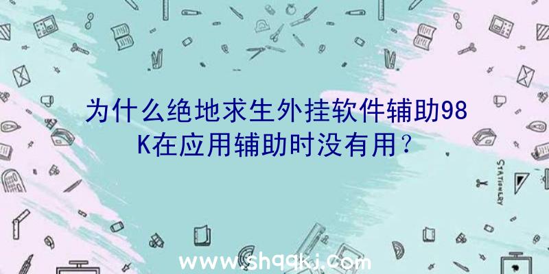 为什么绝地求生外挂软件辅助98K在应用辅助时没有用？