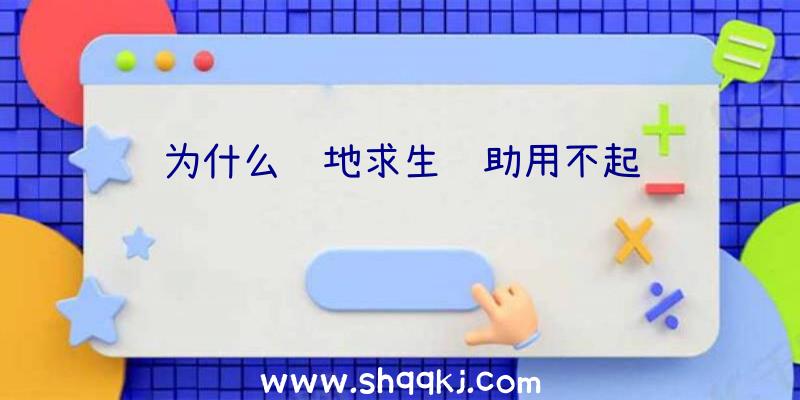 为什么绝地求生辅助用不起