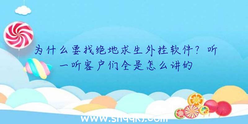 为什么要找绝地求生外挂软件？听一听客户们全是怎么讲的