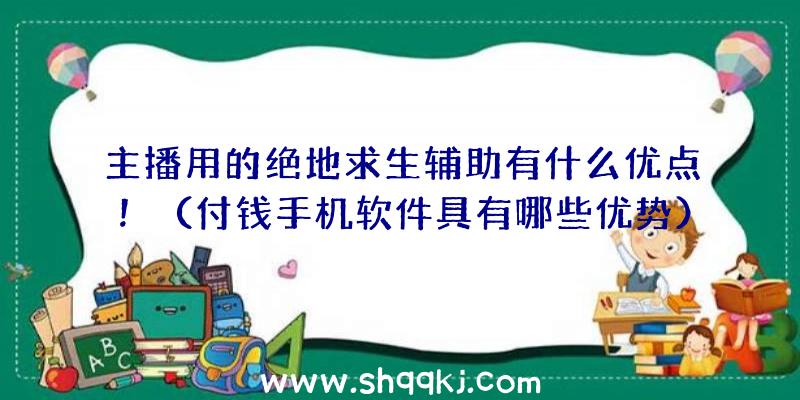 主播用的绝地求生辅助有什么优点！（付钱手机软件具有哪些优势）