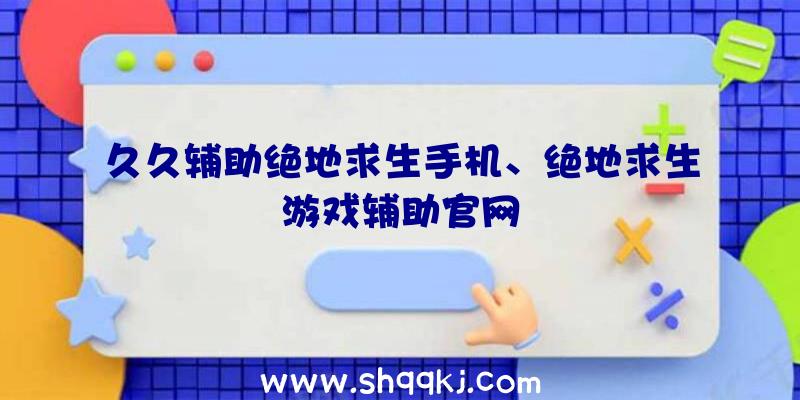 久久辅助绝地求生手机、绝地求生游戏辅助官网