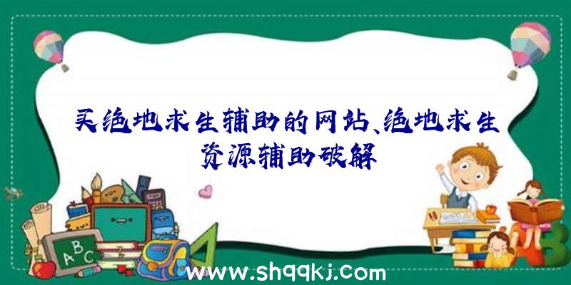 买绝地求生辅助的网站、绝地求生资源辅助破解