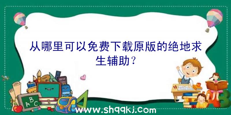 从哪里可以免费下载原版的绝地求生辅助？