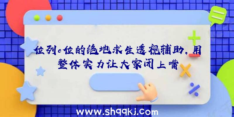 位列c位的绝地求生透视辅助，用整体实力让大家闭上嘴