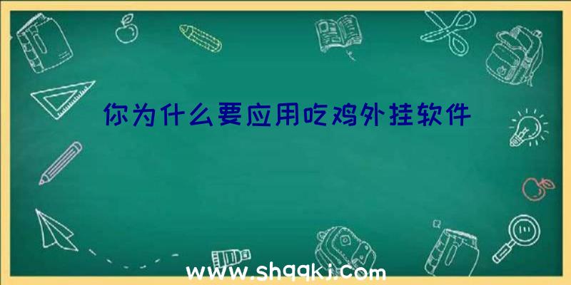 你为什么要应用吃鸡外挂软件