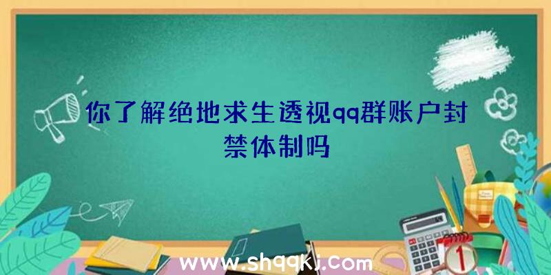 你了解绝地求生透视qq群账户封禁体制吗