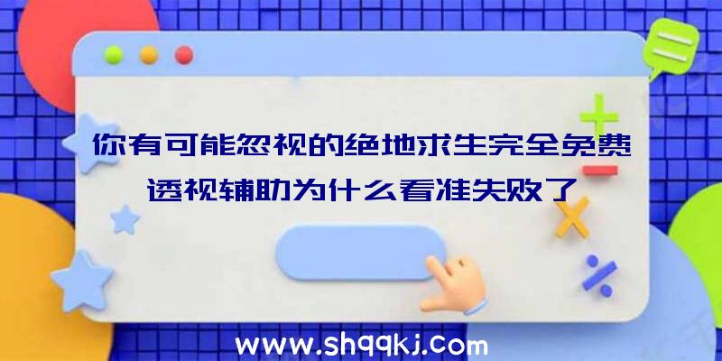 你有可能忽视的绝地求生完全免费透视辅助为什么看准失败了