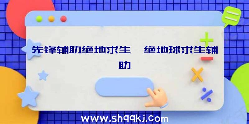 先锋辅助绝地求生、绝地球求生辅助