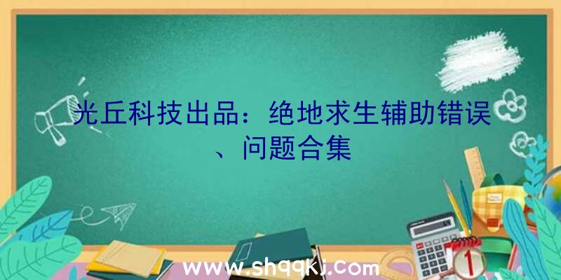 光丘科技出品：绝地求生辅助错误、问题合集