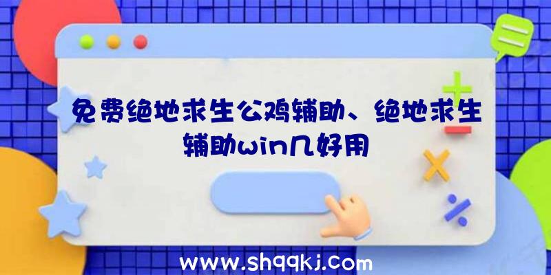 免费绝地求生公鸡辅助、绝地求生辅助win几好用