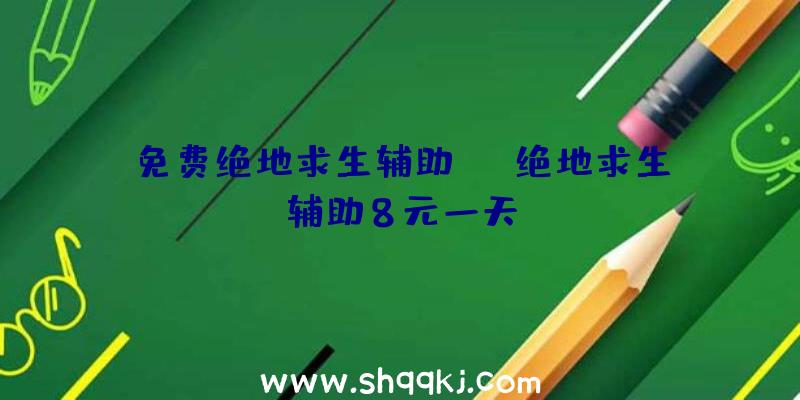 免费绝地求生辅助yy、绝地求生辅助8元一天