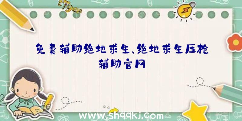 免费辅助绝地求生、绝地求生压枪辅助官网