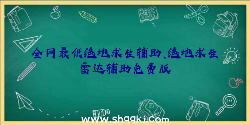 全网最低绝地求生辅助、绝地求生雷达辅助免费版