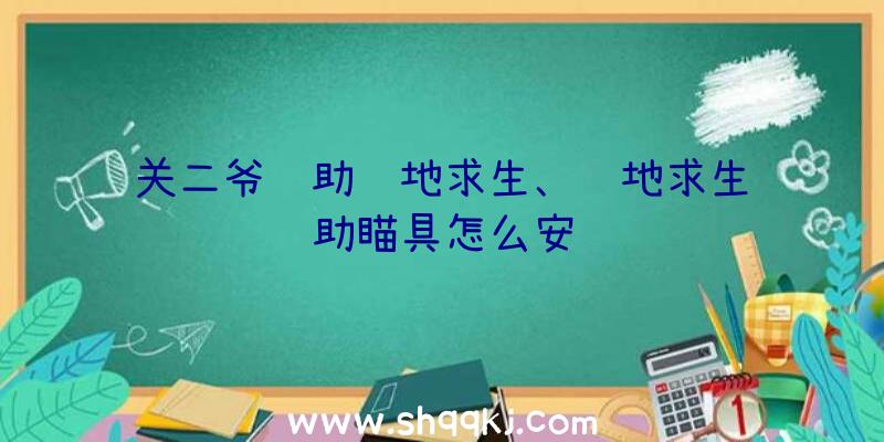 关二爷辅助绝地求生、绝地求生辅助瞄具怎么安