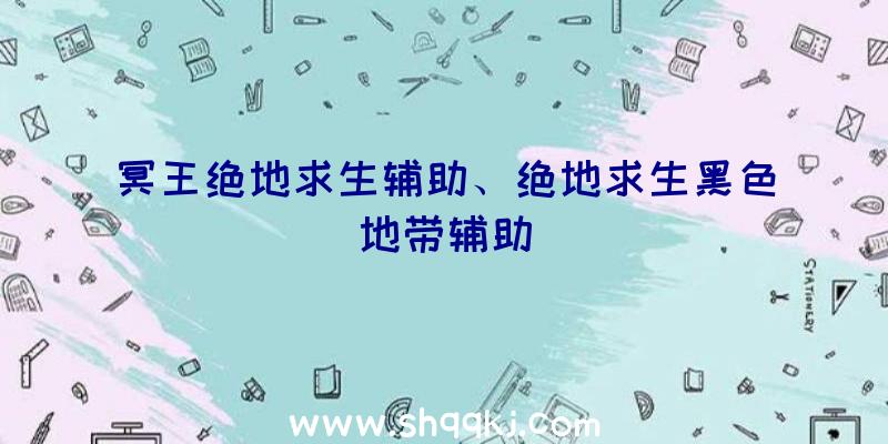 冥王绝地求生辅助、绝地求生黑色地带辅助