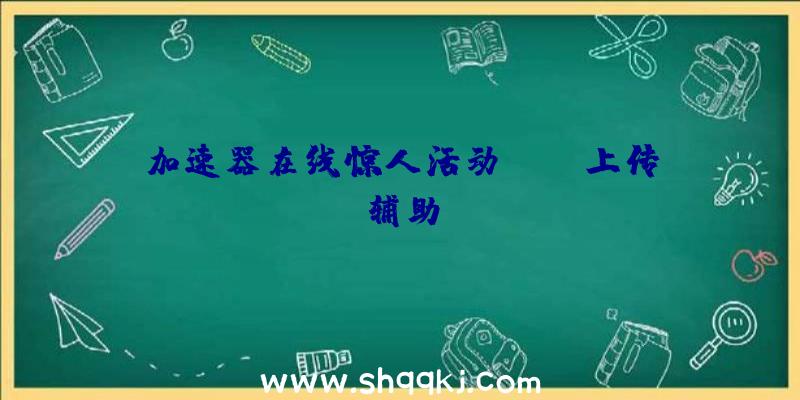 加速器在线惊人活动APEX上传辅助