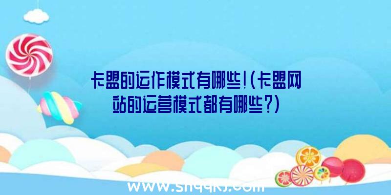 卡盟的运作模式有哪些！（卡盟网站的运营模式都有哪些？）