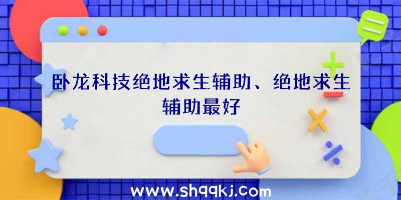 卧龙科技绝地求生辅助、绝地求生辅助最好