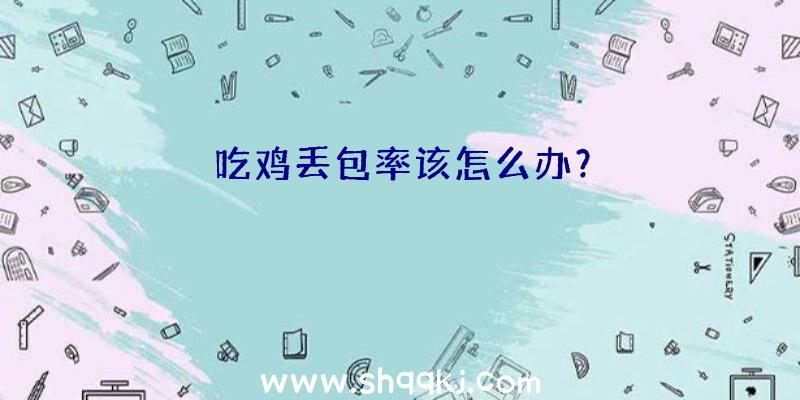 吃鸡丢包率该怎么办？