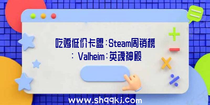 吃鸡低价卡盟：Steam周销榜：《Valheim：英魂神殿》延续六周冠军《极限竞速：地平线4》排第二