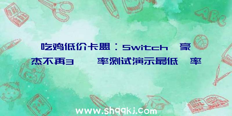 吃鸡低价卡盟：Switch《豪杰不再3》帧率测试演示最低帧率不到20FPS