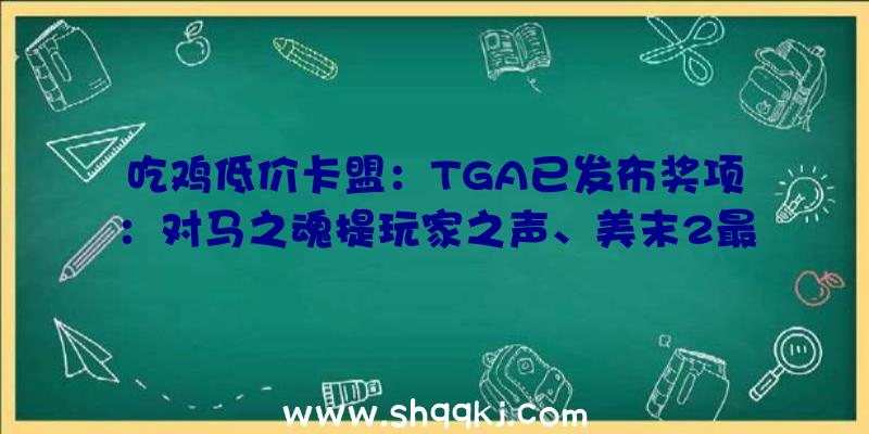 吃鸡低价卡盟：TGA已发布奖项：对马之魂提玩家之声、美末2最佳举措冒险