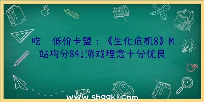 吃鸡低价卡盟：《生化危机8》M站均分84!游戏理念十分优良