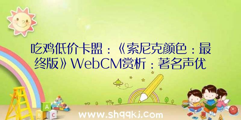 吃鸡低价卡盟：《索尼克颜色：最终版》WebCM赏析：著名声优悠木碧陪你一同尖叫