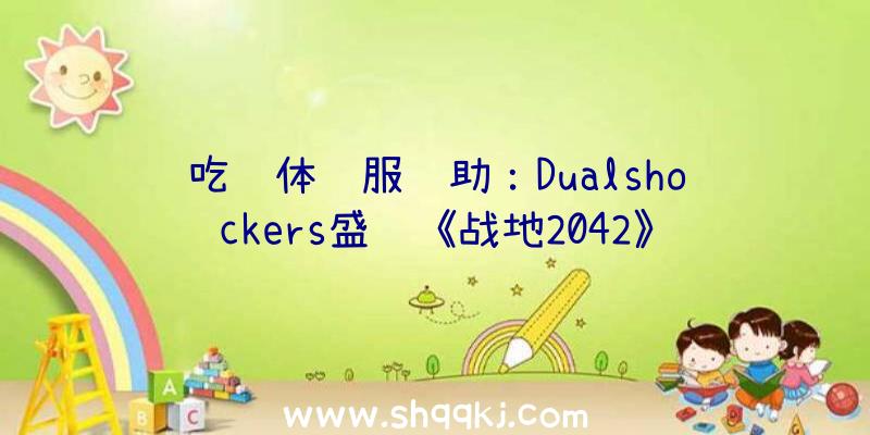 吃鸡体验服辅助：Dualshockers盛赞《战地2042》门户弄法：全新的社区沙盒游戏体验