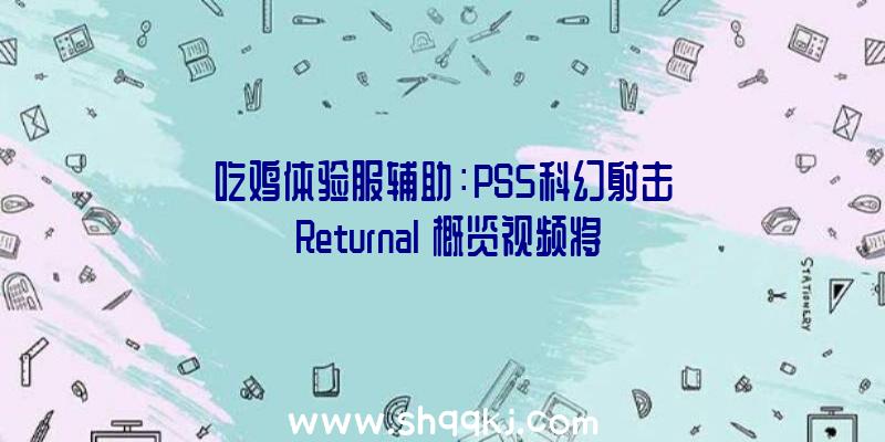 吃鸡体验服辅助：PS5科幻射击《Returnal》概览视频将于4月30日出售