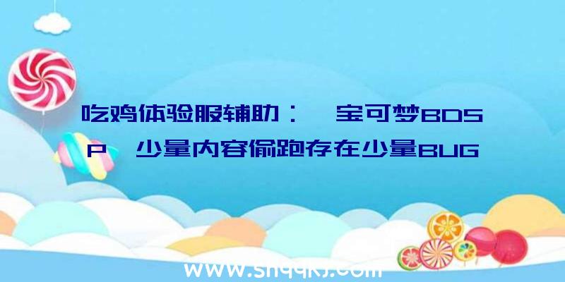 吃鸡体验服辅助：《宝可梦BDSP》少量内容偷跑存在少量BUG且没有Mega退化及白金剧情