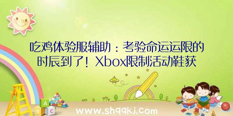 吃鸡体验服辅助：考验命运运限的时辰到了！Xbox限制活动鞋获取方法地下