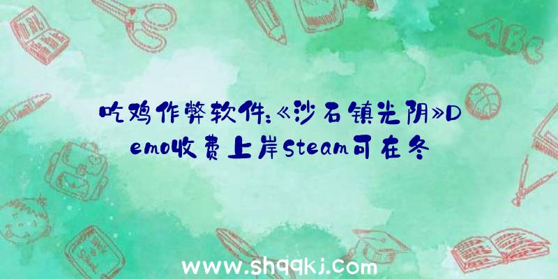 吃鸡作弊软件：《沙石镇光阴》Demo收费上岸Steam可在冬季游戏节时期下载并添加到游戏库