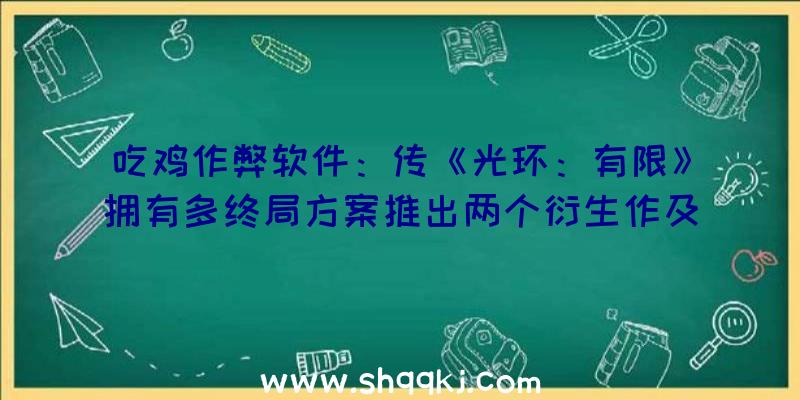 吃鸡作弊软件：传《光环：有限》拥有多终局方案推出两个衍生作及收费年夜逃杀形式