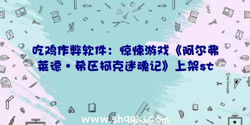 吃鸡作弊软件：惊悚游戏《阿尔弗莱德·希区柯克迷魂记》上架steam源自阿尔弗莱德·希区柯克的同名片子代表作《迷魂记》改编