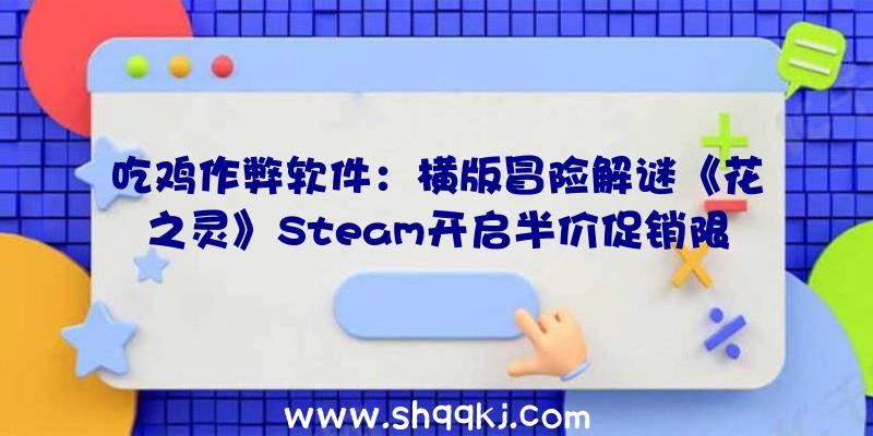 吃鸡作弊软件：横版冒险解谜《花之灵》Steam开启半价促销限时扣头价22.5元