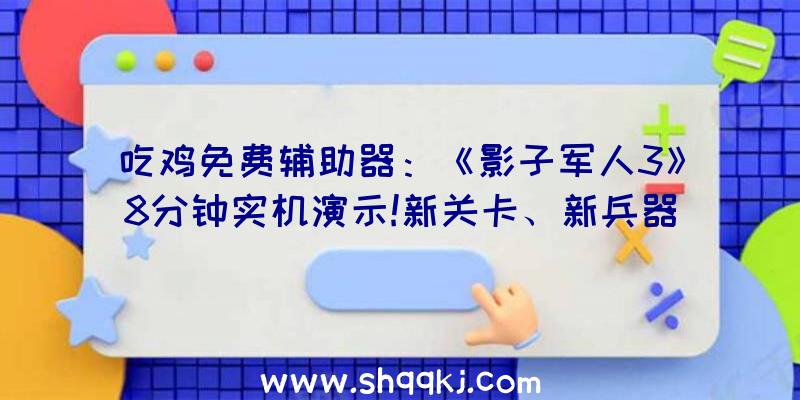 吃鸡免费辅助器：《影子军人3》8分钟实机演示!新关卡、新兵器及少量义务举动引见