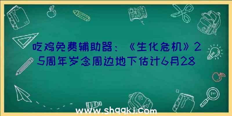 吃鸡免费辅助器：《生化危机》25周年岁念周边地下估计6月28日开启预购