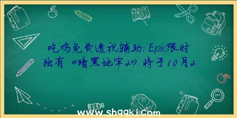 吃鸡免费透视辅助：Epic限时独有《暗黑地牢2》将于10月26日开启争先体验正式版本才上岸PC商城