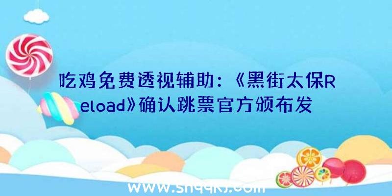 吃鸡免费透视辅助：《黑街太保Reload》确认跳票官方颁布发表游戏延期至来岁